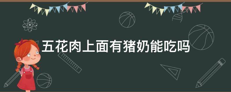 五花肉上面有猪奶能吃吗 五花肉皮上有猪奶子能吃吗