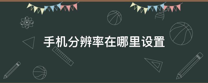 手机分辨率在哪里设置（vivo手机分辨率在哪里设置）