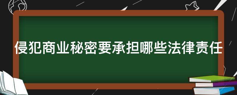 侵犯商业秘密要承担哪些法律责任 侵犯商业秘密要承担哪些法律责任呢