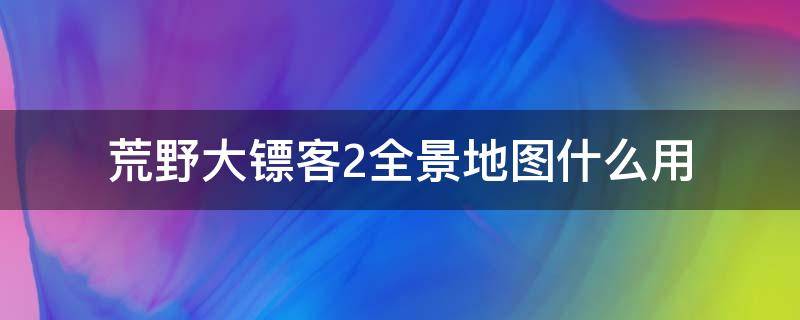 荒野大镖客2全景地图什么用 荒野大镖客2全景图有什么用