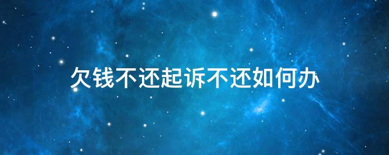 欠钱不还起诉不还如何办（欠钱不还起诉不去怎么办）