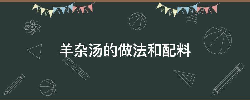 羊杂汤的做法和配料 新疆羊杂汤的做法和配料