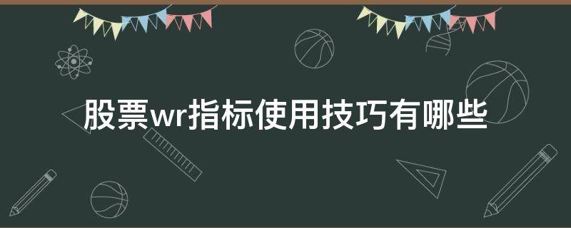 股票wr指标使用技巧有哪些 股票中wr指标什么意思及图解