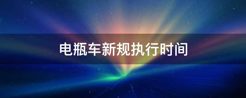 电瓶车新规执行时间 电瓶车新规什么时候开始实施