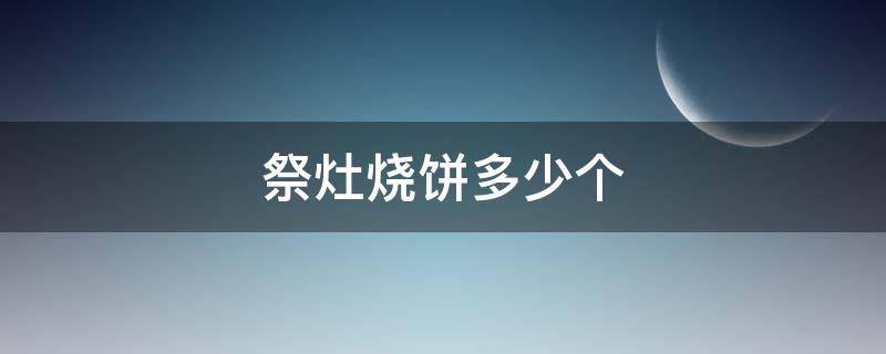 祭灶烧饼多少个 小年买几个祭灶烧饼