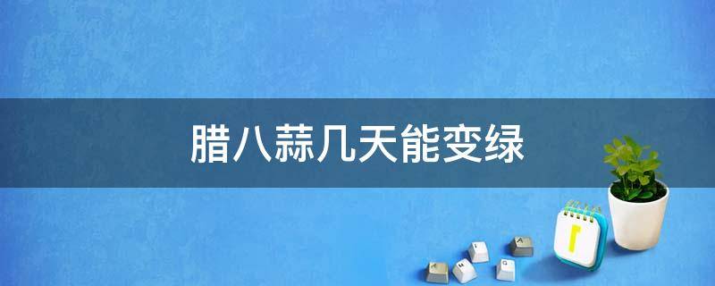 腊八蒜几天能变绿 腊八蒜几天能变绿?