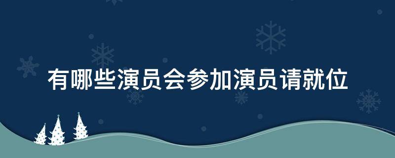 有哪些演员会参加演员请就位（参加演员请就位的演员）