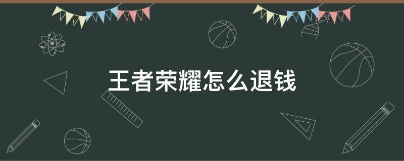 王者荣耀怎么退钱 王者荣耀怎么退钱安卓