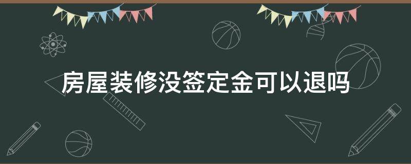 房屋装修没签定金可以退吗（房子没装修,签了协议,定金可以退吗）