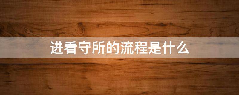 进看守所的流程是什么（从看守所出来需要哪几个流程）