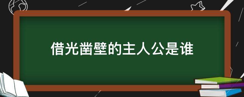 借光凿壁的主人公是谁（凿凿壁借光的主人公是谁）