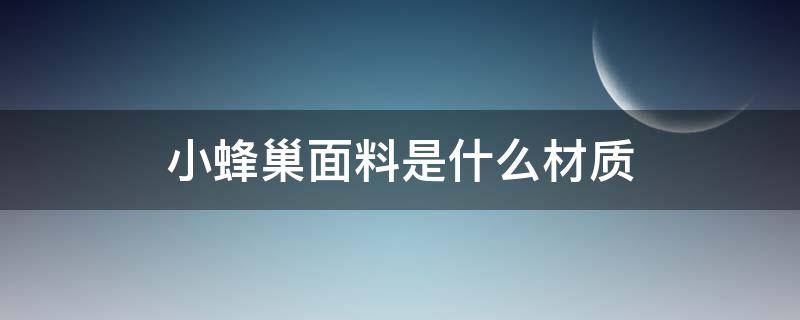 小蜂巢面料是什么材质（小蜂巢面料是什么材质 英语）