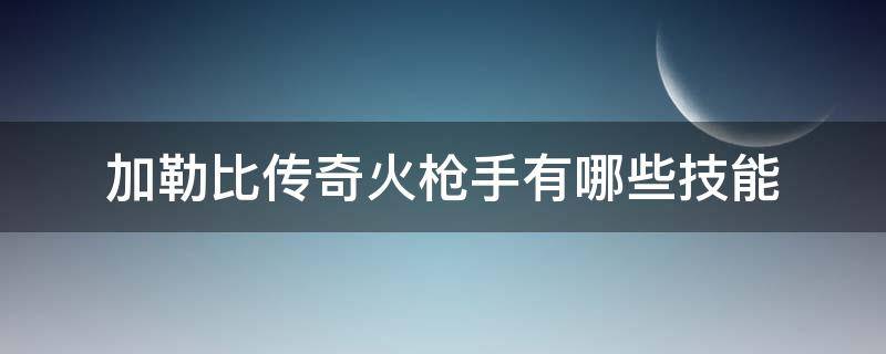 加勒比传奇火枪手有哪些技能 加勒比海盗火枪