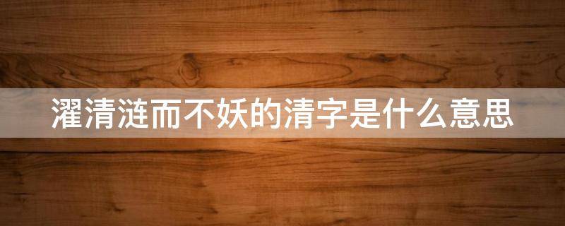 濯清涟而不妖的清字是什么意思 濯清涟而不妖的清字是什么意思呢