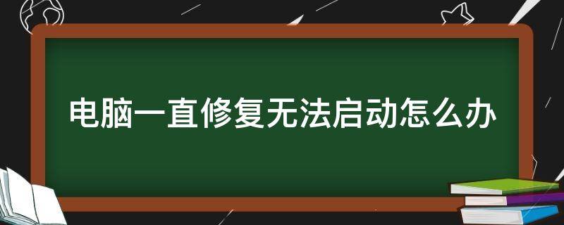 电脑一直修复无法启动怎么办（笔记本电脑一直修复无法启动怎么办）