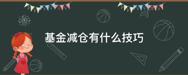 基金减仓有什么技巧（基金一般减仓怎么减减多少）