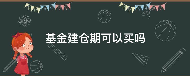 基金建仓期可以买吗（基金建仓后多久可以卖）