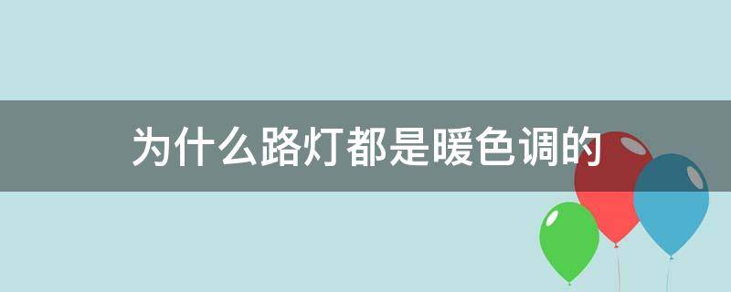 为什么路灯都是暖色调的 为什么路灯都是暖色调的大概是温暖