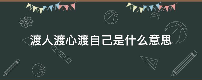 渡人渡心渡自己是什么意思（人生皆在渡渡心渡人渡自己的意思）