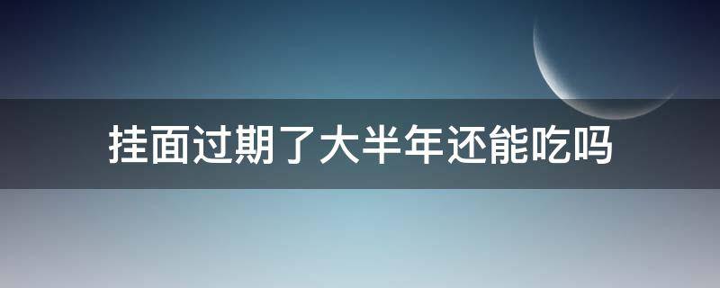 挂面过期了大半年还能吃吗（挂面过期两年了还能吃吗）