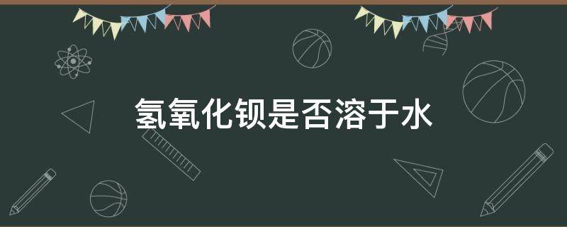 氢氧化钡是否溶于水 氢氧化钡能溶于水中吗