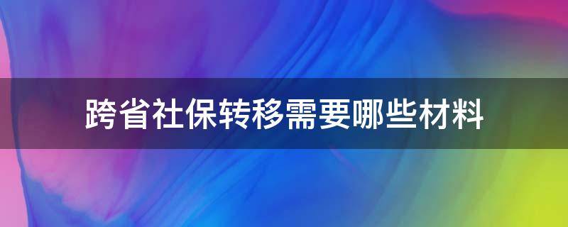 跨省社保转移需要哪些材料 同省跨市社保转移需要哪些材料