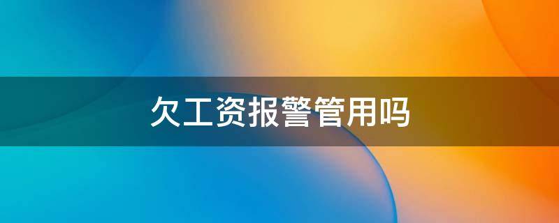 欠工资报警管用吗 私人挖机老板拖欠工资报警管用吗