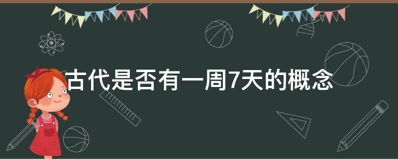 古代是否有一周7天的概念（古代把一周(七天怎么叫）