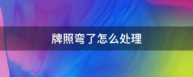 牌照弯了怎么处理（牌照弯了怎么弄平）