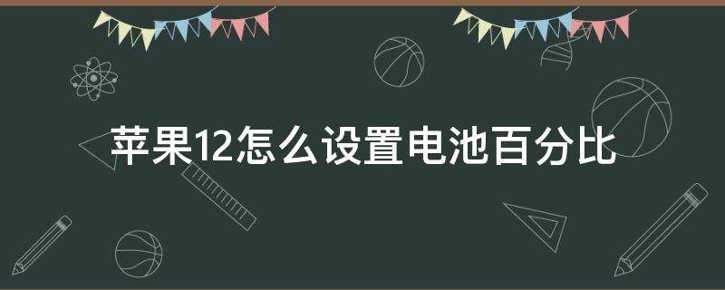 苹果12怎么设置电池百分比 苹果12怎么设置电池百分比显示