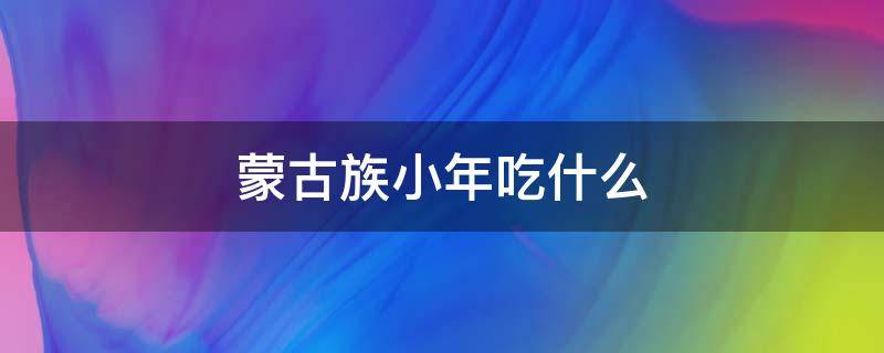 蒙古族小年吃什么（蒙古族的小年）