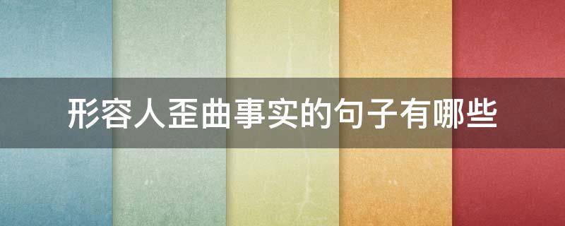 形容人歪曲事实的句子有哪些（形容事实被歪曲）