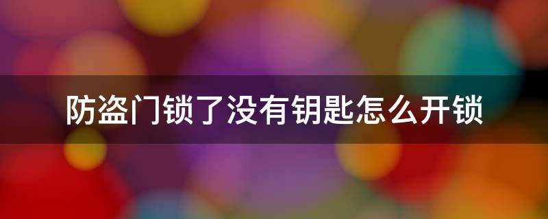 防盗门锁了没有钥匙怎么开锁 防盗门锁了但是没有钥匙怎么开