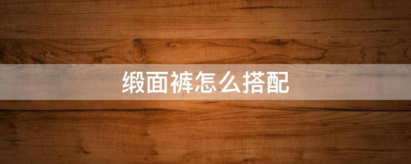 缎面裤怎么搭配（缎面运动裤）