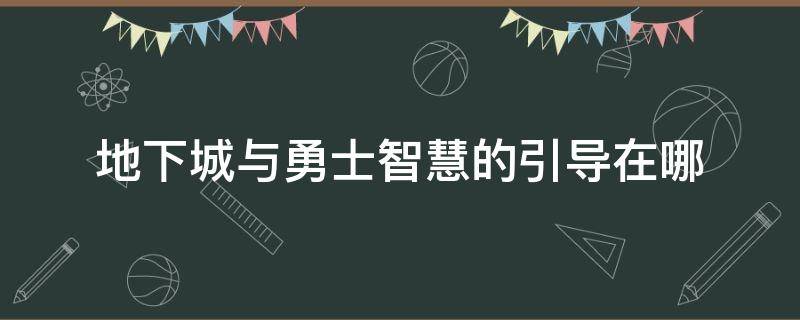 地下城与勇士智慧的引导在哪（地下城与勇士智慧的引导在哪进）
