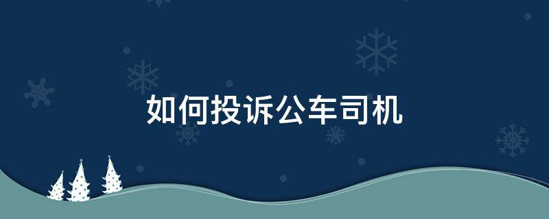 如何投诉公车司机（公交车司机怎么投诉）