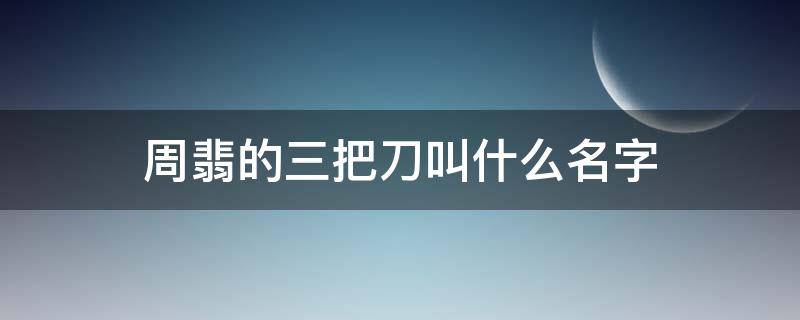 周翡的三把刀叫什么名字（周翡的最后一把刀叫什么名字）