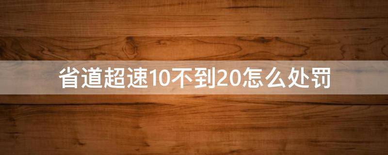 省道超速10不到20怎么处罚 小型汽车省道超速10不到20的怎么办