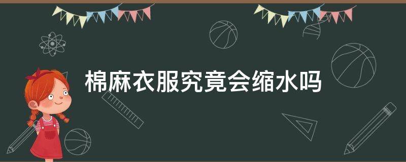 棉麻衣服究竟会缩水吗（棉麻布料会不会缩水衣服）