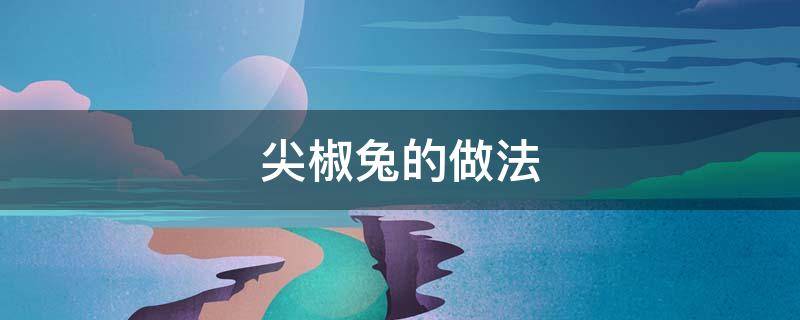 尖椒兔的做法 尖椒兔的做法重庆