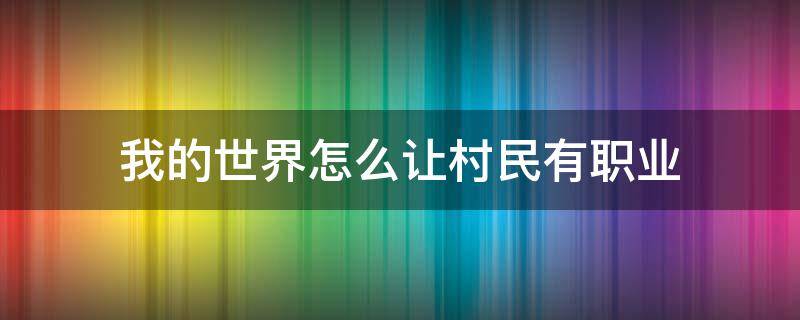 我的世界怎么让村民有职业（我的世界怎么让村民有职业手机版）