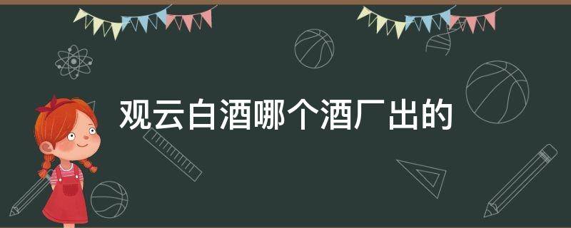 观云白酒哪个酒厂出的 观云白酒生产厂家