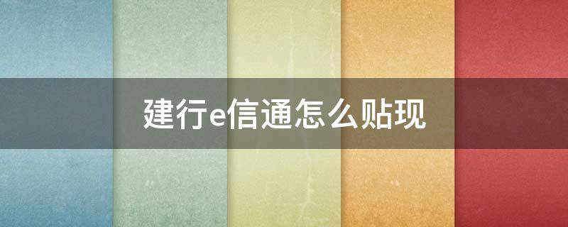 建行e信通怎么贴现 建行e信通如何贴现