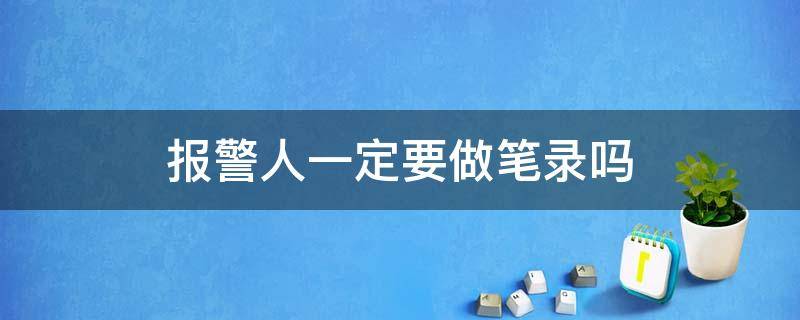 报警人一定要做笔录吗（报警人需不需要做笔录?）