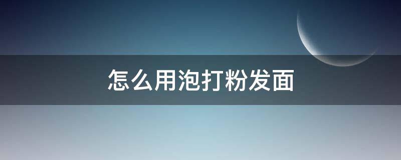 怎么用泡打粉发面 怎么用泡打粉发面蒸包子