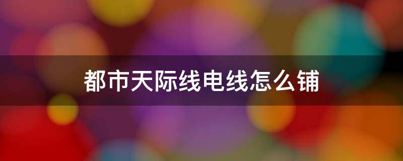都市天际线电线怎么铺 都市天际线电线怎么铺比较好