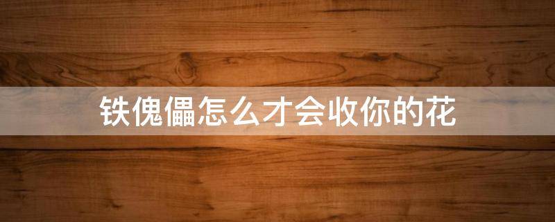 铁傀儡怎么才会收你的花 铁傀儡拿着花