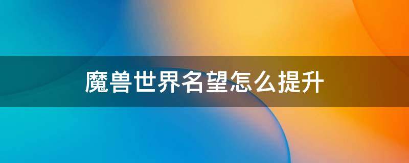 魔兽世界名望怎么提升 魔兽世界名望怎么提升快