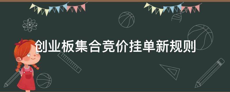 创业板集合竞价挂单新规则（集合竞价什么时候挂单有效）