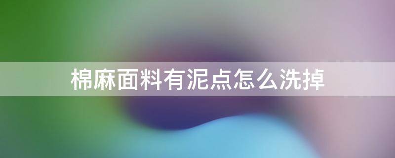 棉麻面料有泥点怎么洗掉 棉布上的泥点怎么洗掉